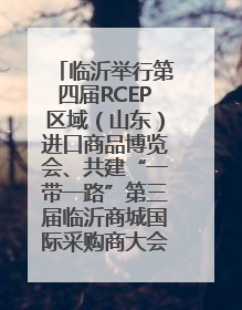 临沂举行第四届RCEP区域（山东）进口商品博览会、共建“一带一路”第三届临沂商城国际采购商大会新闻发布会