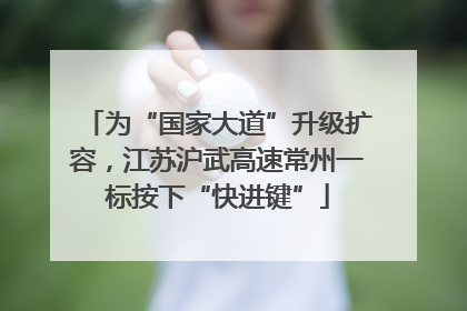 为“国家大道”升级扩容，江苏沪武高速常州一标按下“快进键”