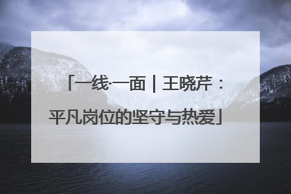 一线·一面｜王晓芹：平凡岗位的坚守与热爱