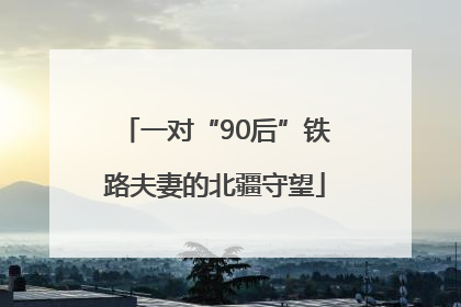 一对“90后”铁路夫妻的北疆守望