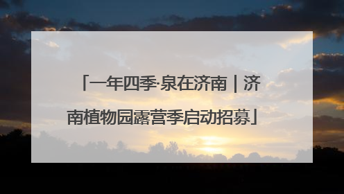 一年四季·泉在济南｜济南植物园露营季启动招募