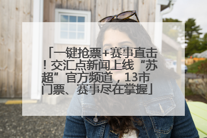 一键抢票+赛事直击！交汇点新闻上线“苏超”官方频道，13市门票、赛事尽在掌握