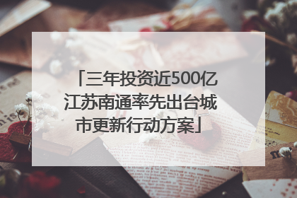 三年投资近500亿 江苏南通率先出台城市更新行动方案