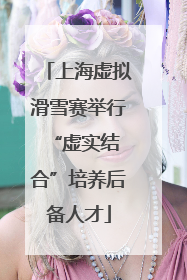 上海虚拟滑雪赛举行 “虚实结合”培养后备人才
