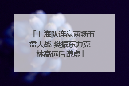 上海队连赢两场五盘大战 樊振东力克林高远后谦虚
