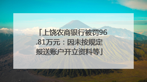 上饶农商银行被罚96.81万元：因未按规定报送账户开立资料等