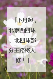 下月起，北京西四环、北四环部分主路将大修！