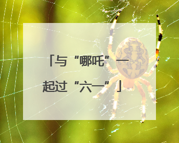 与“哪吒”一起过“六一”