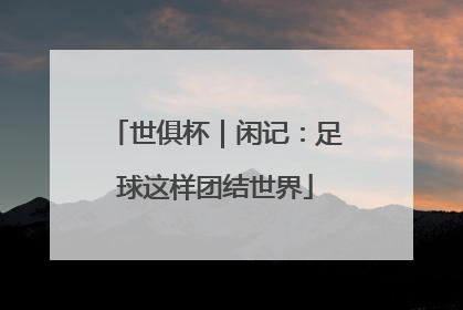 世俱杯｜闲记：足球这样团结世界