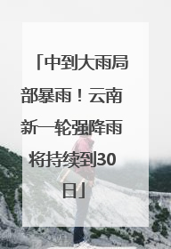 中到大雨局部暴雨！云南新一轮强降雨将持续到30日