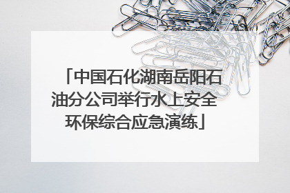 中国石化湖南岳阳石油分公司举行水上安全环保综合应急演练