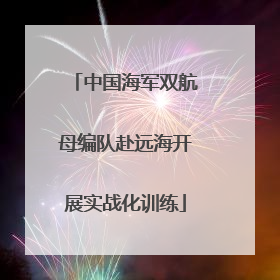 中国海军双航母编队赴远海开展实战化训练