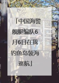 中国海警舰艇编队6月6日在我钓鱼岛领海巡航