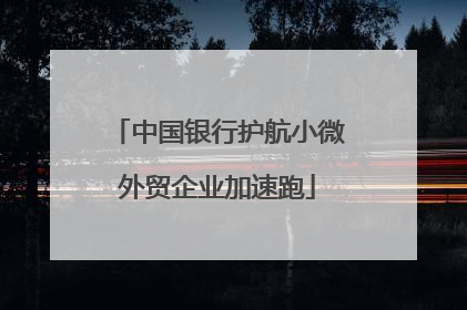 中国银行护航小微外贸企业加速跑