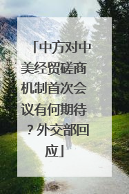 中方对中美经贸磋商机制首次会议有何期待？外交部回应
