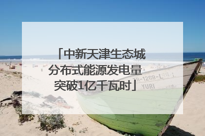 中新天津生态城分布式能源发电量突破1亿千瓦时