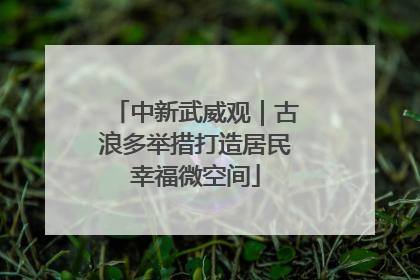 中新武威观｜古浪多举措打造居民幸福微空间