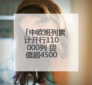 中欧班列累计开行110000列 货值超4500亿美元