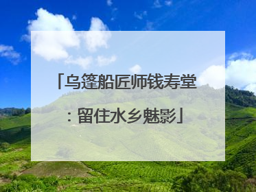 乌篷船匠师钱寿堂：留住水乡魅影