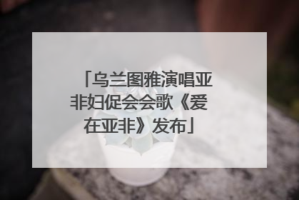 乌兰图雅演唱亚非妇促会会歌《爱在亚非》发布