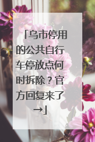 乌市停用的公共自行车停放点何时拆除？官方回复来了→