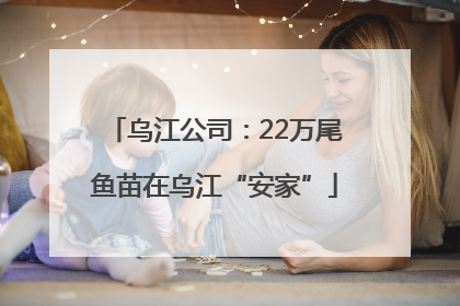 乌江公司：22万尾鱼苗在乌江“安家”