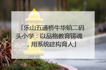 乐山五通桥牛华镇二码头小学：以品格教育铸魂，用系统建构育人
