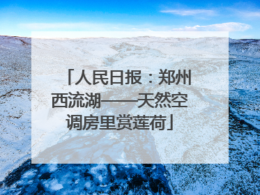 人民日报：郑州西流湖——天然空调房里赏莲荷