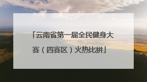 云南省第一届全民健身大赛（四赛区）火热比拼