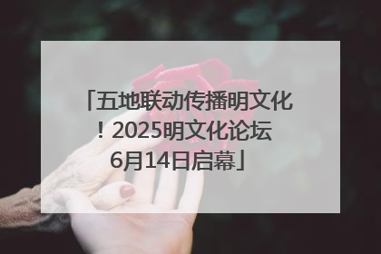 五地联动传播明文化！2025明文化论坛6月14日启幕
