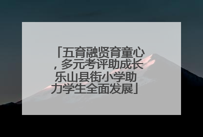 五育融贤育童心，多元考评助成长 乐山县街小学助力学生全面发展