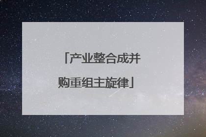 产业整合成并购重组主旋律