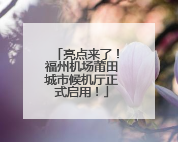 亮点来了！福州机场莆田城市候机厅正式启用！
