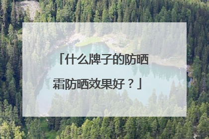 什么牌子的防晒霜防晒效果好？