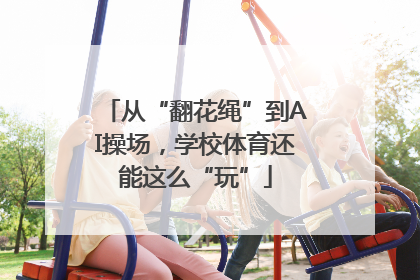 从“翻花绳”到AI操场，学校体育还能这么“玩”