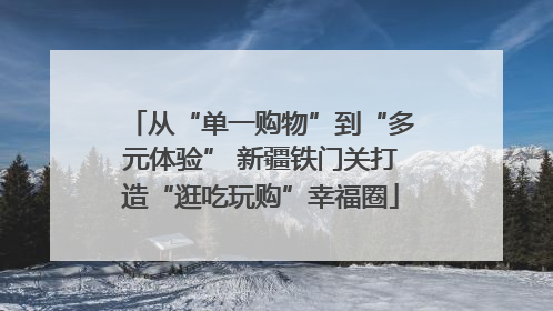 从“单一购物”到“多元体验” 新疆铁门关打造“逛吃玩购”幸福圈