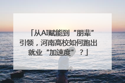 从AI赋能到“朋辈”引领，河南高校如何跑出就业“加速度”？