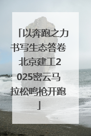 以奔跑之力书写生态答卷 北京建工2025密云马拉松鸣枪开跑