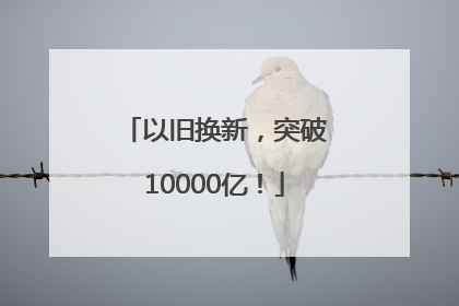 以旧换新，突破10000亿！