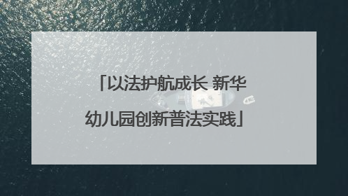 以法护航成长 新华幼儿园创新普法实践