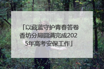 以藏蓝守护青春答卷 香坊分局圆满完成2025年高考安保工作