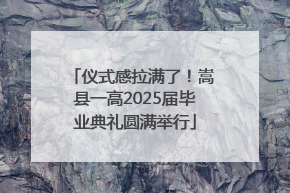 仪式感拉满了！嵩县一高2025届毕业典礼圆满举行