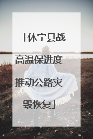 休宁县战高温保进度推动公路灾毁恢复