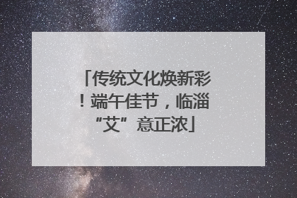 传统文化焕新彩！端午佳节，临淄 “艾”意正浓