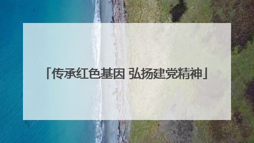 传承红色基因 弘扬建党精神