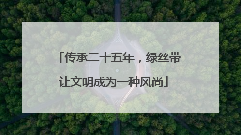 传承二十五年，绿丝带让文明成为一种风尚