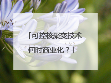 可控核聚变技术何时商业化？