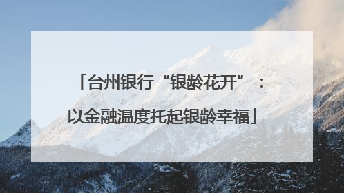 台州银行“银龄花开”：以金融温度托起银龄幸福