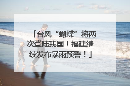 台风“蝴蝶”将两次登陆我国！福建继续发布暴雨预警！