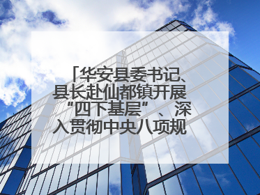 华安县委书记、县长赴仙都镇开展“四下基层”、深入贯彻中央八项规定精神学习教育工作调研